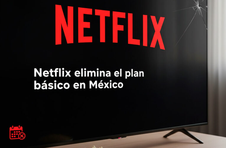 Netflix elimina el plan Básico en México: migración automática al “Estándar con anuncios” y fechas clave